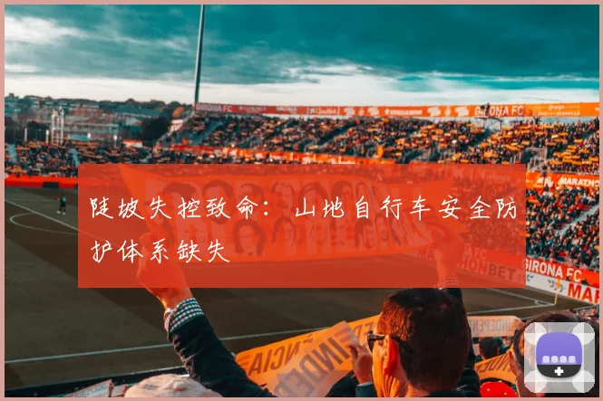 陡坡失控致命：山地自行车安全防护体系缺失