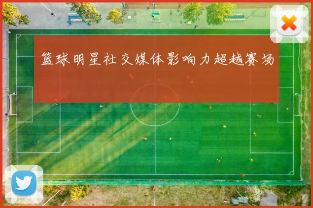 篮球明星社交媒体影响力超越赛场