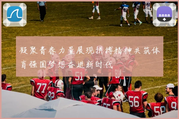 凝聚青春力量展现拼搏精神共筑体育强国梦想奋进新时代