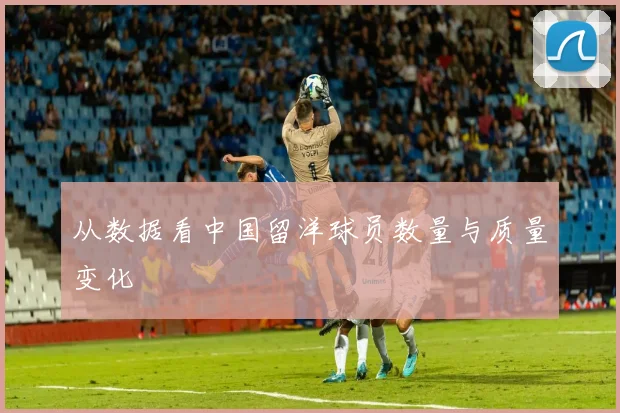 从数据看中国留洋球员数量与质量变化