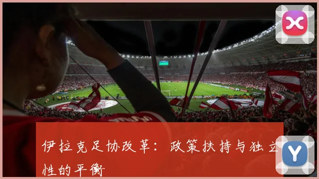 伊拉克足协改革：政策扶持与独立性的平衡