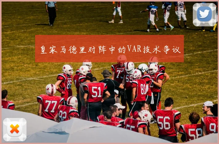 皇家马德里对阵中的VAR技术争议