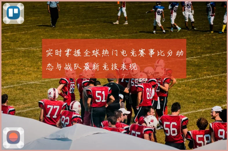 实时掌握全球热门电竞赛事比分动态与战队最新竞技表现