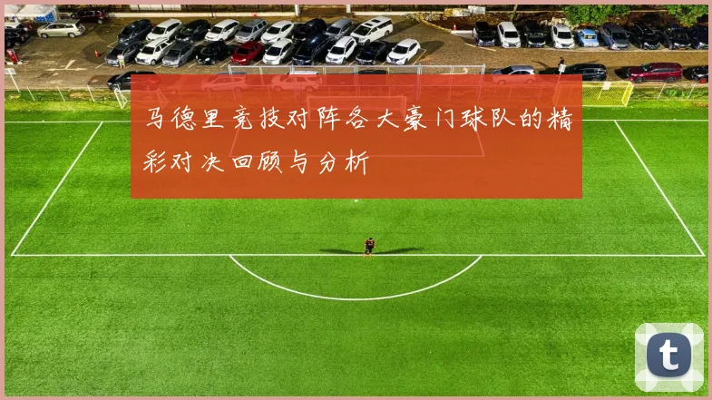 马德里竞技对阵各大豪门球队的精彩对决回顾与分析