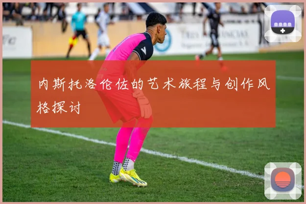 内斯托洛伦佐的艺术旅程与创作风格探讨
