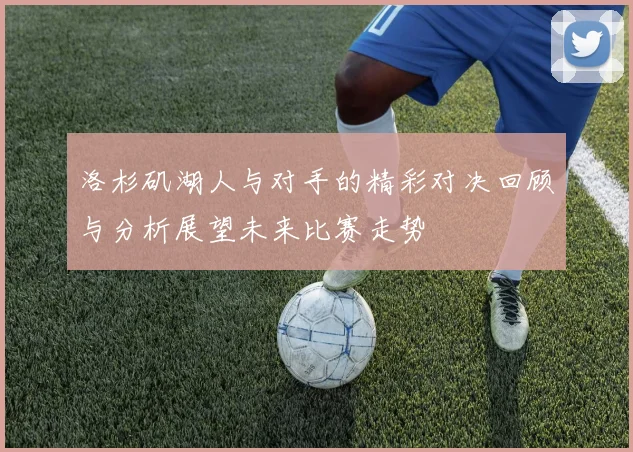 洛杉矶湖人与对手的精彩对决回顾与分析展望未来比赛走势