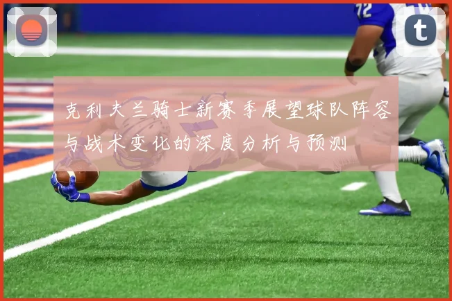 克利夫兰骑士新赛季展望球队阵容与战术变化的深度分析与预测
